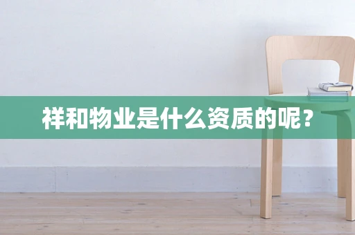 祥和物业是什么资质的呢？