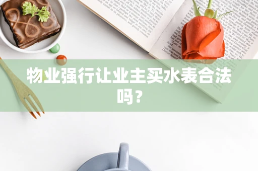 物业强行让业主买水表合法吗？