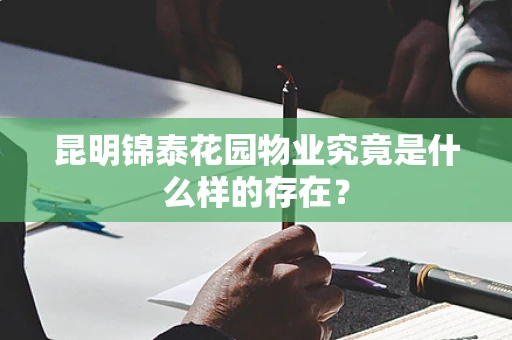 昆明锦泰花园物业究竟是什么样的存在？