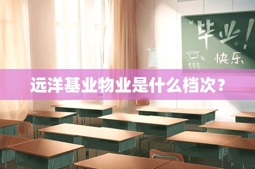 远洋基业物业是什么档次？