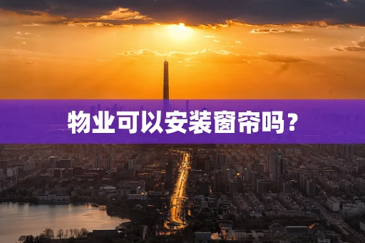 物业可以安装窗帘吗？