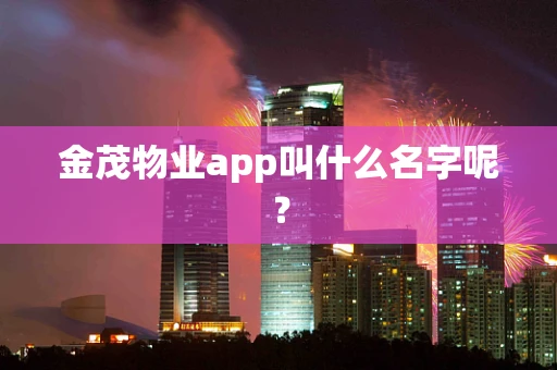 金茂物业app叫什么名字呢？