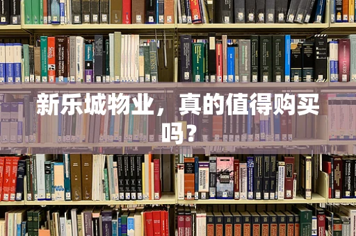 新乐城物业，真的值得购买吗？