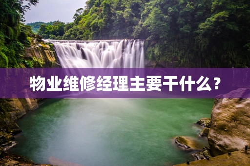 物业维修经理主要干什么？