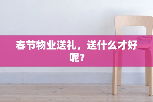 春节物业送礼，送什么才好呢？