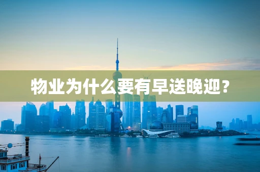 物业为什么要有早送晚迎？