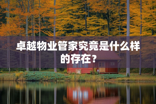 卓越物业管家究竟是什么样的存在？