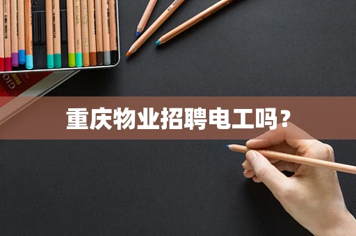 重庆物业招聘电工吗？