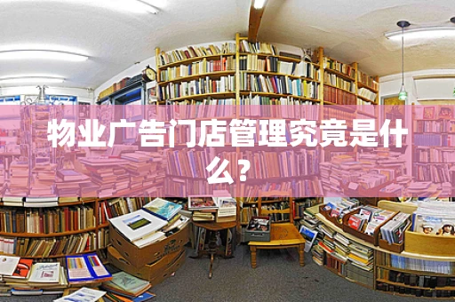 物业广告门店管理究竟是什么？