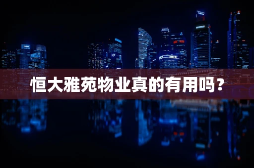 恒大雅苑物业真的有用吗？