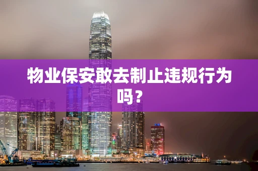 物业保安敢去制止违规行为吗？