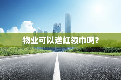 物业可以送红领巾吗？