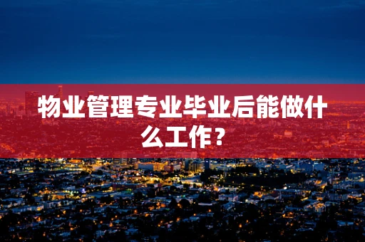 物业管理专业毕业后能做什么工作？