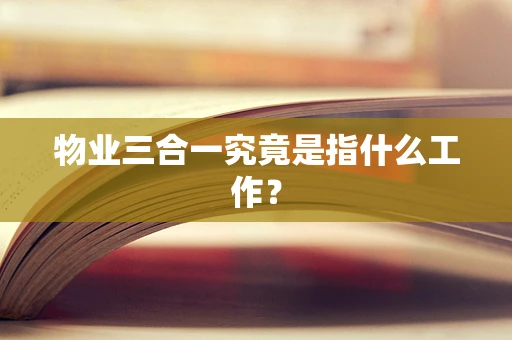 物业三合一究竟是指什么工作？
