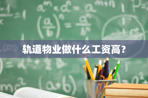 轨道物业做什么工资高？