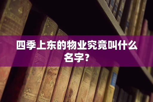 四季上东的物业究竟叫什么名字？