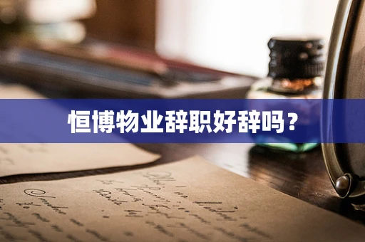 恒博物业辞职好辞吗？