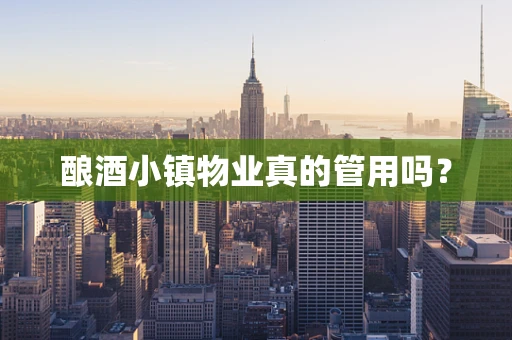酿酒小镇物业真的管用吗？