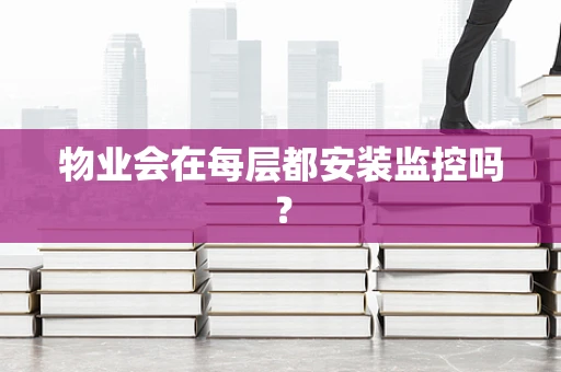 物业会在每层都安装监控吗？