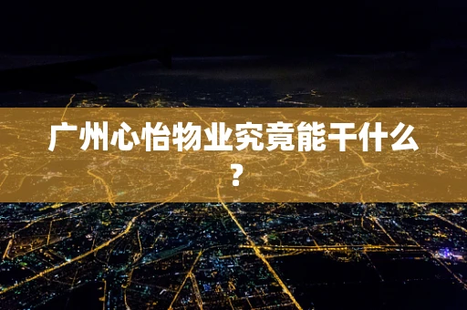广州心怡物业究竟能干什么？