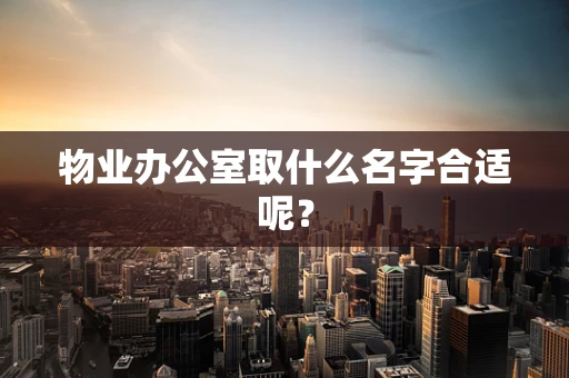 物业办公室取什么名字合适呢？