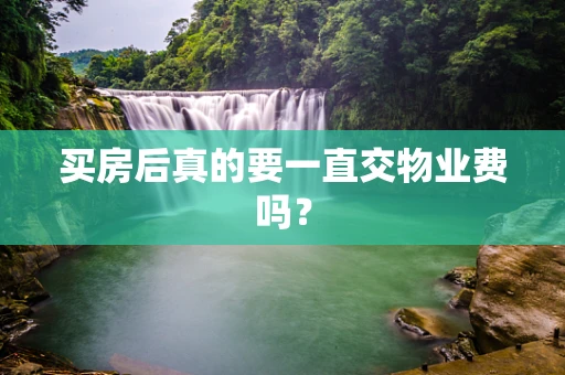 买房后真的要一直交物业费吗？