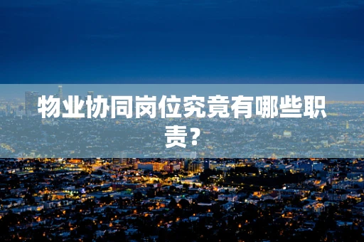 物业协同岗位究竟有哪些职责？