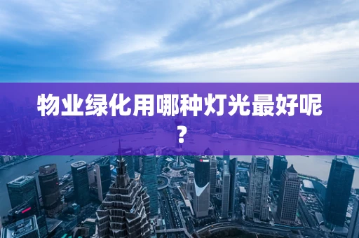 物业绿化用哪种灯光最好呢？