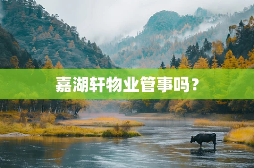 嘉湖轩物业管事吗？