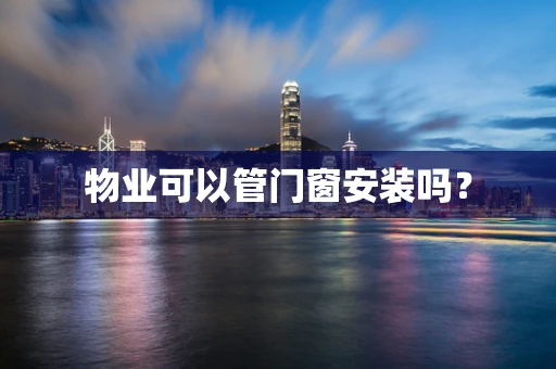 物业可以管门窗安装吗？