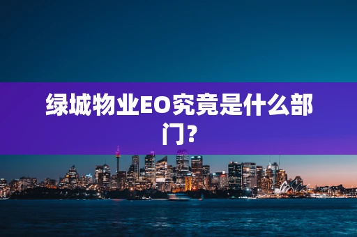 绿城物业EO究竟是什么部门？