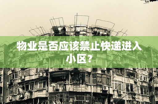 物业是否应该禁止快递进入小区？