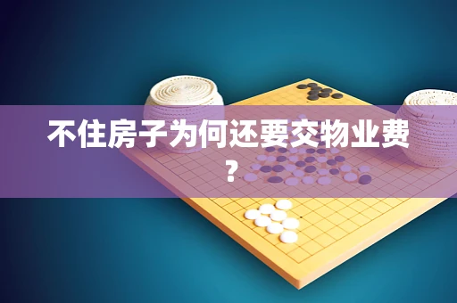 不住房子为何还要交物业费？