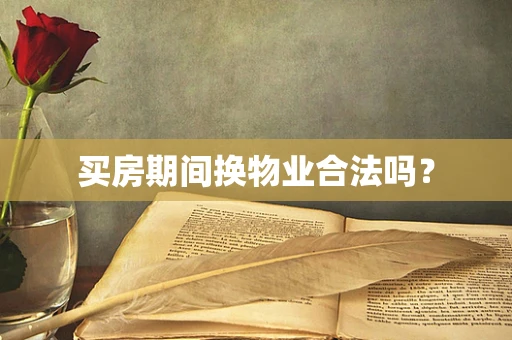买房期间换物业合法吗？