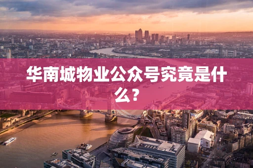 华南城物业公众号究竟是什么？