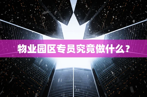 物业园区专员究竟做什么？