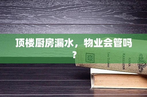 顶楼厨房漏水，物业会管吗？