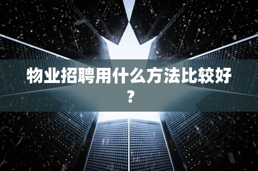 物业招聘用什么方法比较好？
