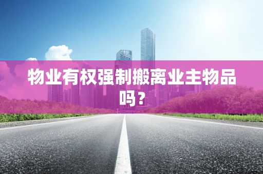 物业有权强制搬离业主物品吗？