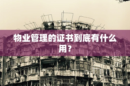 物业管理的证书到底有什么用？