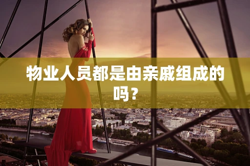 物业人员都是由亲戚组成的吗？