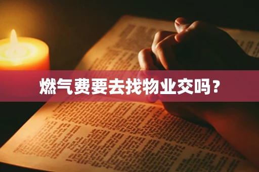 燃气费要去找物业交吗？