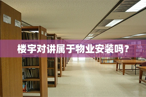 楼宇对讲属于物业安装吗？