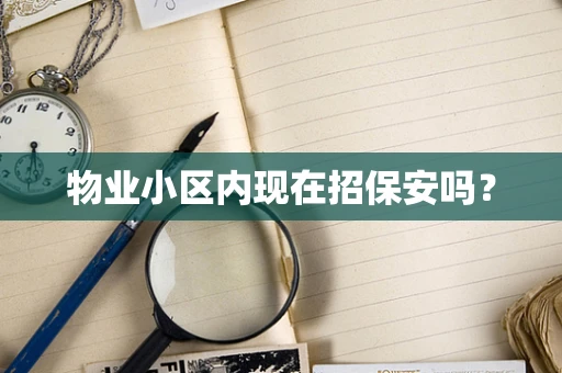 物业小区内现在招保安吗？