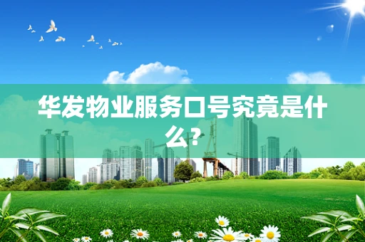 华发物业服务口号究竟是什么？