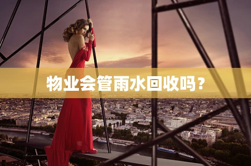 物业会管雨水回收吗？
