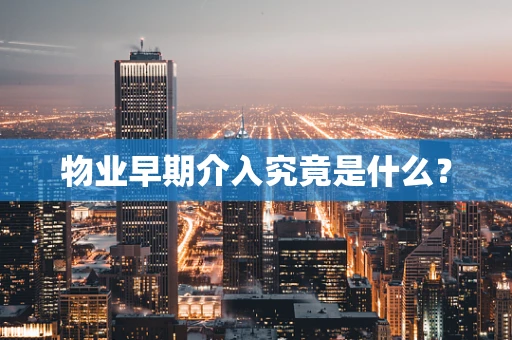 物业早期介入究竟是什么？
