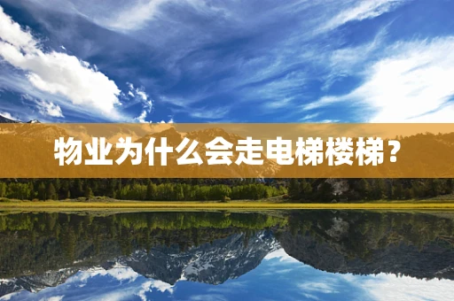 物业为什么会走电梯楼梯？