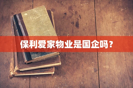 保利爱家物业是国企吗？